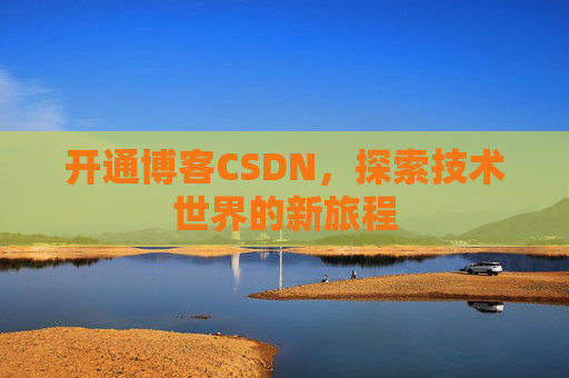 开通博客CSDN，探索技术世界的新旅程